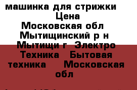 машинка для стрижки Braun 5 606 › Цена ­ 1 000 - Московская обл., Мытищинский р-н, Мытищи г. Электро-Техника » Бытовая техника   . Московская обл.